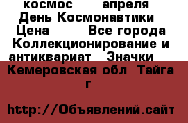 1.1) космос : 12 апреля - День Космонавтики › Цена ­ 49 - Все города Коллекционирование и антиквариат » Значки   . Кемеровская обл.,Тайга г.